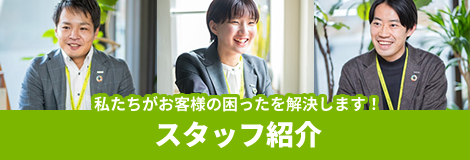 私たちがお客様の困ったを解決します！「スタッフ紹介」